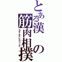 とある漢の筋肉相撲（ガチムチレスリング）