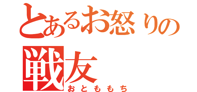 とあるお怒りの戦友（おとももち）