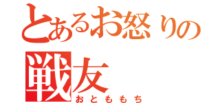 とあるお怒りの戦友（おとももち）