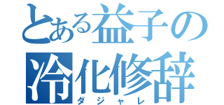 とある益子の冷化修辞（ダジャレ）