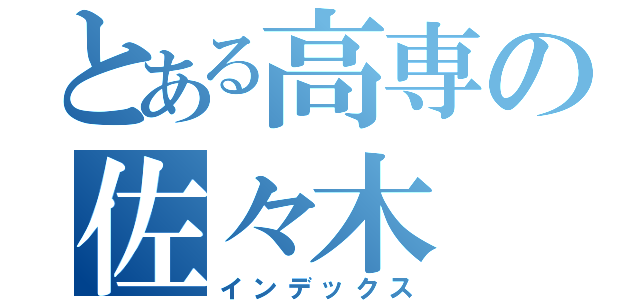 とある高専の佐々木（インデックス）