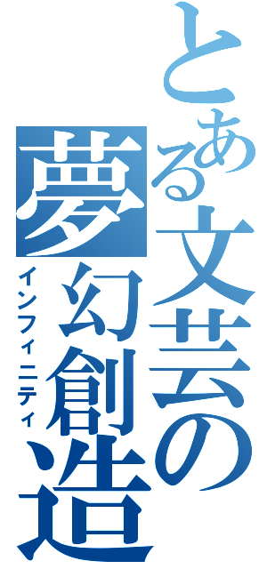 とある文芸の夢幻創造（インフィニティ）