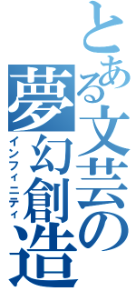 とある文芸の夢幻創造（インフィニティ）