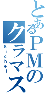 とあるＰＭのクラマス（Ｓｉｃｈｅｌ）