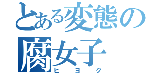 とある変態の腐女子（ヒヨク）