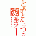 とあるとんこつ醤油の家系ラーメン（家系ラーメン）