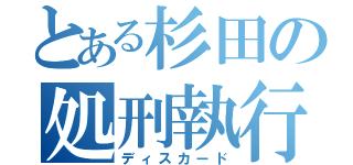 とある杉田の処刑執行（ディスカード）