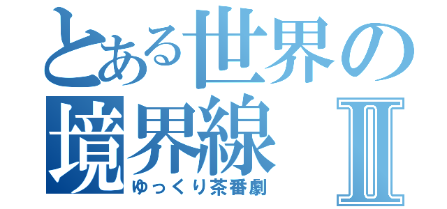 とある世界の境界線Ⅱ（ゆっくり茶番劇）