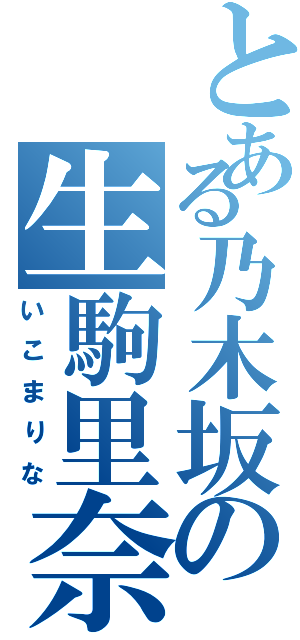 とある乃木坂の生駒里奈（いこまりな）