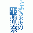 とある乃木坂の生駒里奈（いこまりな）