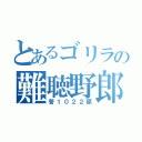 とあるゴリラの難聴野郎（菅１０２２原）