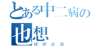 とある中二病の也想談戀愛（掃把武器）