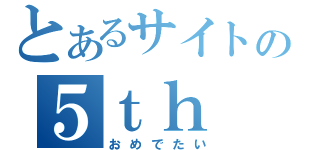 とあるサイトの５ｔｈ ｂｉｒｔｈｄａｙ（おめでたい）