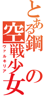 とある鋼の空戦少女（ヴァルキリア）