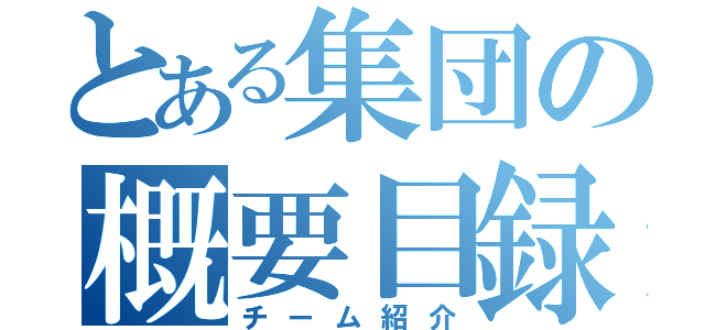 とある集団の概要目録（チーム紹介）