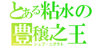 とある粘水の豊穣之王（シュブ・ニグラト）