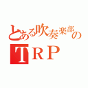 とある吹奏楽部のＴＲＰ（）