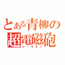 とある青柳の超電磁砲（レールガン）