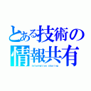 とある技術の情報共有（Ｉｎｆｏｒｍａｔｉｏｎ ｓｈａｒｉｎｇ）