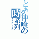 とある神喰の時系列（タイムシリーズ）