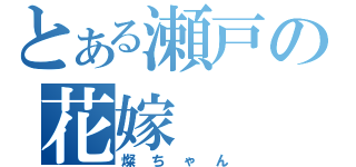 とある瀬戸の花嫁（燦ちゃん）