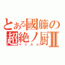 とある國籐の超絶ノ厨Ⅱ（マジカル）