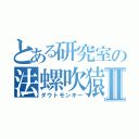 とある研究室の法螺吹猿Ⅱ（ダウトモンキー）