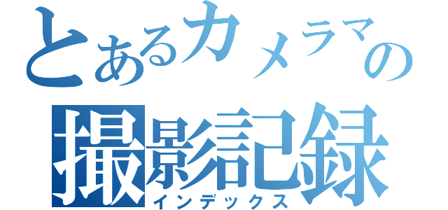 とあるカメラマンの撮影記録（インデックス）