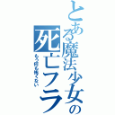 とある魔法少女の死亡フラグ（もう何も怖くない）