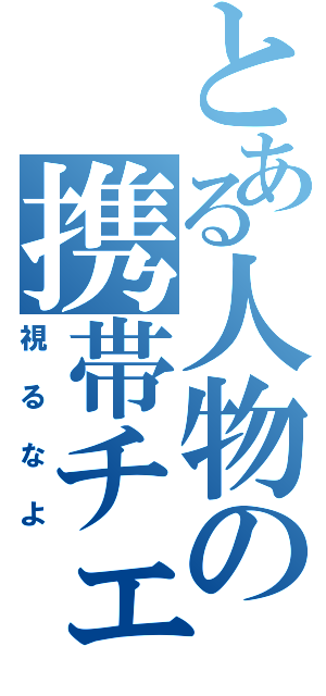 とある人物の携帯チェック（視るなよ）