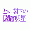 とある閣下の堕落明星（おちたみょうじょう）