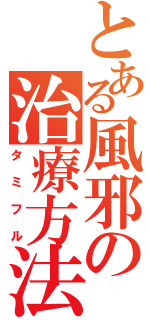 とある風邪の治療方法（タミフル）