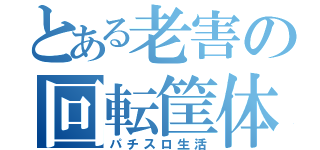 とある老害の回転筐体（パチスロ生活）