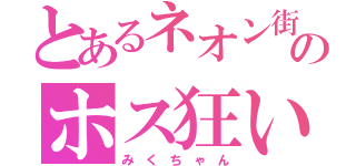 とあるネオン街のホス狂い（み く ち ゃ ん）