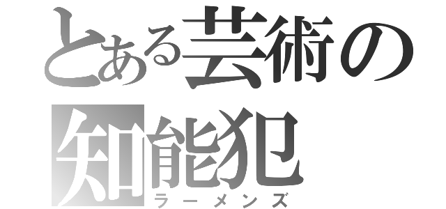 とある芸術の知能犯（ラーメンズ）