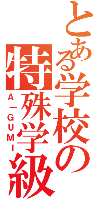 とある学校の特殊学級（Ａ｜ＧＵＭＩ）