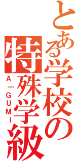 とある学校の特殊学級（Ａ｜ＧＵＭＩ）