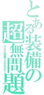 とある装備の超無問題（そんな装備で大丈夫か？）