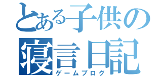 とある子供の寝言日記（ゲームブログ）