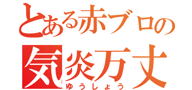 とある赤ブロの気炎万丈（ゆうしょう）