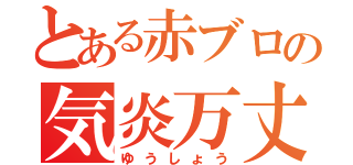 とある赤ブロの気炎万丈（ゆうしょう）