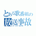 とある歌番組の放送事故（ゴーリキーあやめ）