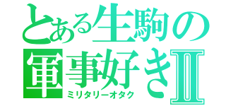 とある生駒の軍事好きⅡ（ミリタリーオタク）