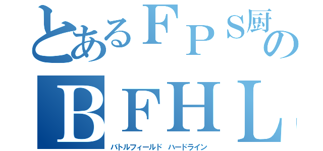 とあるＦＰＳ厨のＢＦＨＬ（バトルフィールド ハードライン）