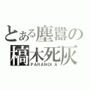 とある塵囂の槁木死灰（ＰＡＲＡＮＯＩＡ）