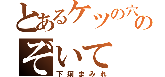 とあるケツの穴のぞいて（下痢まみれ）