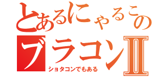 とあるにゃるこのブラコンⅡ（ショタコンでもある）