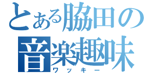 とある脇田の音楽趣味（ワッキー）