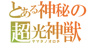 とある神秘の超光神獣（ヤマタノオロチ）