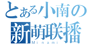 とある小南の新萌联播（Ｍｉｎａｍｉ）